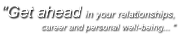 "Get ahead in your relationships,
career and personal well-being... "